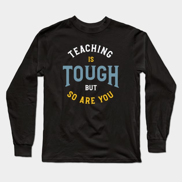 Teaching is Tough But So Are You Long Sleeve T-Shirt by whyitsme